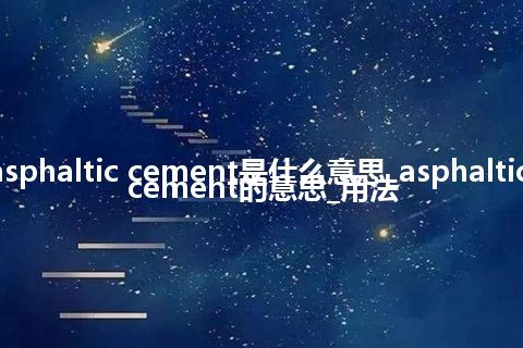 asphaltic cement是什么意思_asphaltic cement的意思_用法