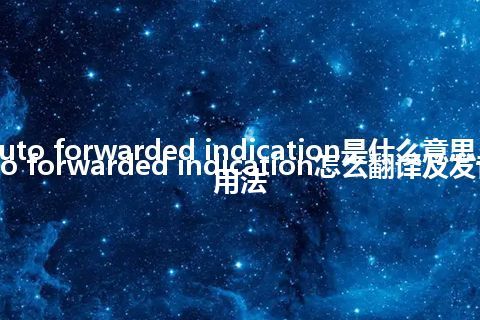 auto forwarded indication是什么意思_auto forwarded indication怎么翻译及发音_用法