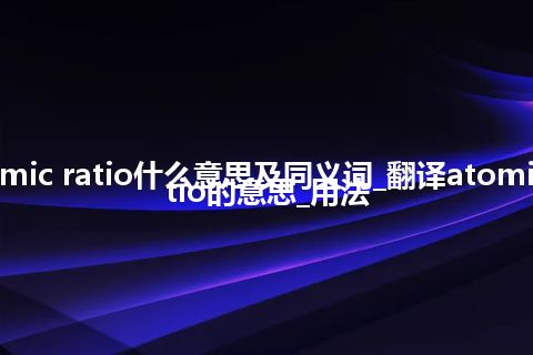 atomic ratio什么意思及同义词_翻译atomic ratio的意思_用法