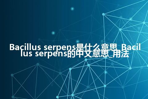 Bacillus serpens是什么意思_Bacillus serpens的中文意思_用法