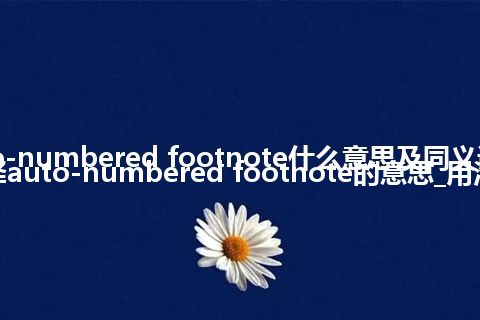 auto-numbered footnote什么意思及同义词_翻译auto-numbered footnote的意思_用法