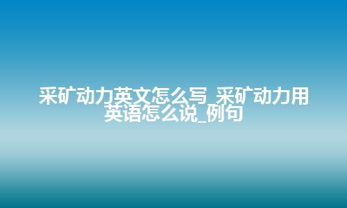 采矿动力英文怎么写_采矿动力用英语怎么说_例句