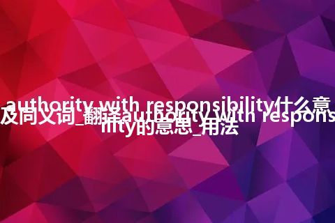 authority with responsibility什么意思及同义词_翻译authority with responsibility的意思_用法