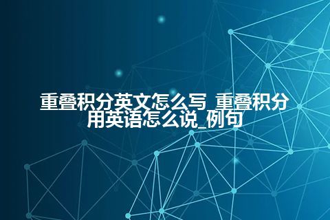 重叠积分英文怎么写_重叠积分用英语怎么说_例句