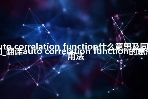 auto correlation function什么意思及同义词_翻译auto correlation function的意思_用法