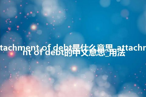 attachment of debt是什么意思_attachment of debt的中文意思_用法