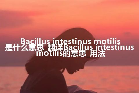 Bacillus intestinus motilis是什么意思_翻译Bacillus intestinus motilis的意思_用法