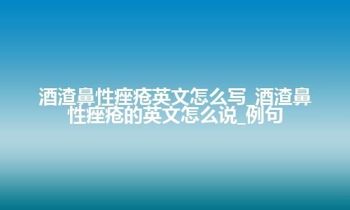 酒渣鼻性痤疮英文怎么写_酒渣鼻性痤疮的英文怎么说_例句