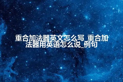 重合加法器英文怎么写_重合加法器用英语怎么说_例句