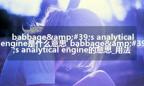 babbage's analytical engine是什么意思_babbage's analytical engine的意思_用法