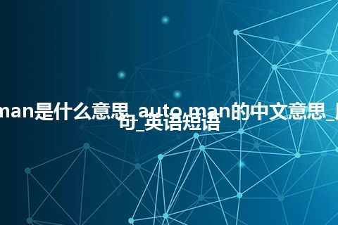 auto man是什么意思_auto man的中文意思_用法_例句_英语短语