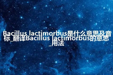 Bacillus lactimorbus是什么意思及音标_翻译Bacillus lactimorbus的意思_用法