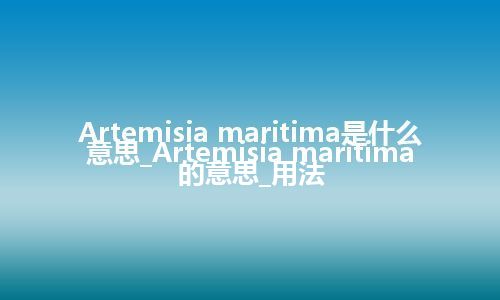 Artemisia maritima是什么意思_Artemisia maritima的意思_用法