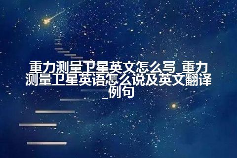 重力测量卫星英文怎么写_重力测量卫星英语怎么说及英文翻译_例句