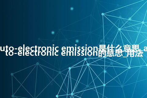 auto-electronic emission是什么意思_auto-electronic emission的意思_用法