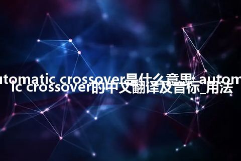 automatic crossover是什么意思_automatic crossover的中文翻译及音标_用法