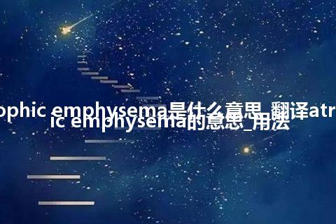 atrophic emphysema是什么意思_翻译atrophic emphysema的意思_用法