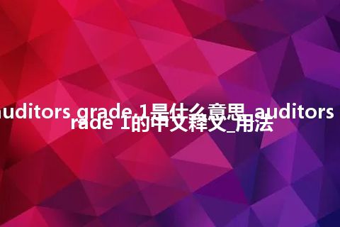 auditors grade 1是什么意思_auditors grade 1的中文释义_用法