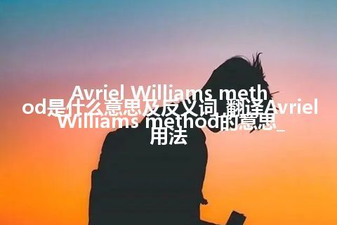 Avriel Williams method是什么意思及反义词_翻译Avriel Williams method的意思_用法