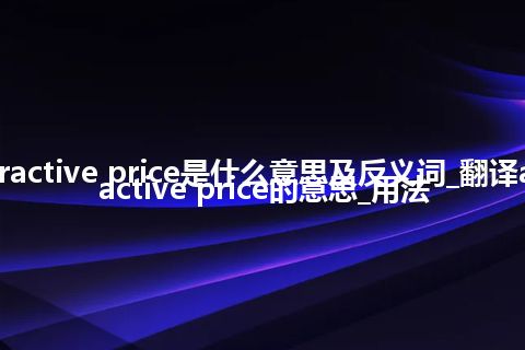 attractive price是什么意思及反义词_翻译attractive price的意思_用法