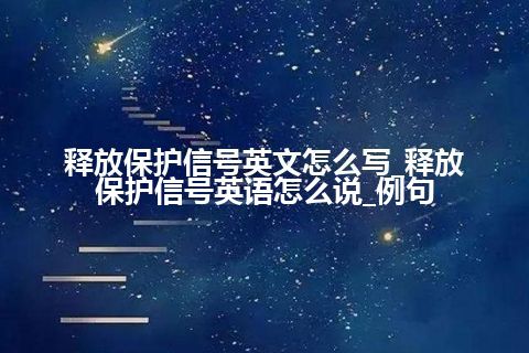 释放保护信号英文怎么写_释放保护信号英语怎么说_例句