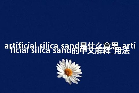 artificial silica sand是什么意思_artificial silica sand的中文解释_用法