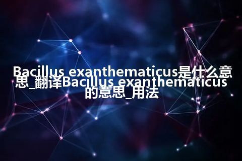 Bacillus exanthematicus是什么意思_翻译Bacillus exanthematicus的意思_用法