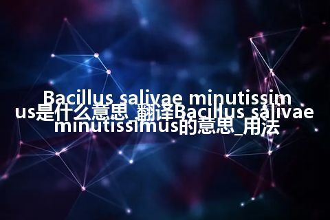 Bacillus salivae minutissimus是什么意思_翻译Bacillus salivae minutissimus的意思_用法