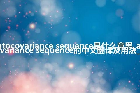 autocovariance sequence是什么意思_autocovariance sequence的中文翻译及用法_用法