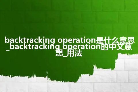 backtracking operation是什么意思_backtracking operation的中文意思_用法