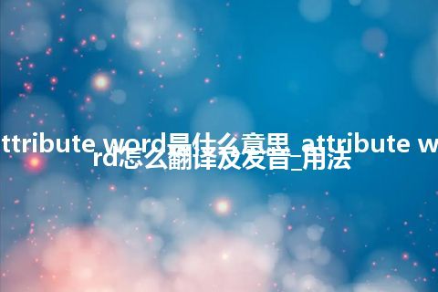 attribute word是什么意思_attribute word怎么翻译及发音_用法