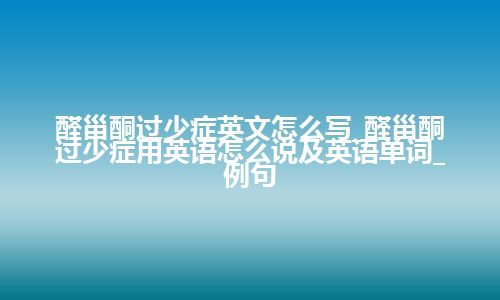 醛甾酮过少症英文怎么写_醛甾酮过少症用英语怎么说及英语单词_例句