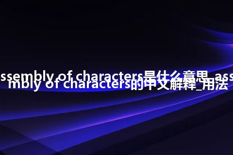 assembly of characters是什么意思_assembly of characters的中文解释_用法