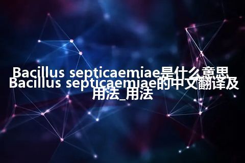 Bacillus septicaemiae是什么意思_Bacillus septicaemiae的中文翻译及用法_用法