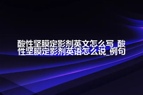 酸性坚膜定影剂英文怎么写_酸性坚膜定影剂英语怎么说_例句