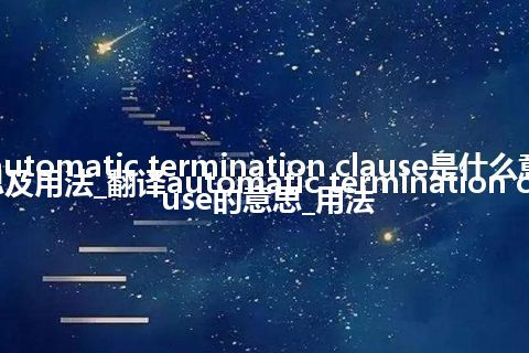 automatic termination clause是什么意思及用法_翻译automatic termination clause的意思_用法