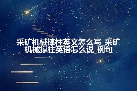 采矿机械撑柱英文怎么写_采矿机械撑柱英语怎么说_例句