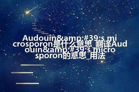 Audouin's microsporon是什么意思_翻译Audouin's microsporon的意思_用法