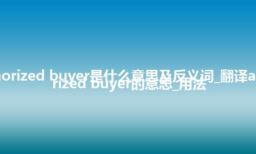 aurhorized buyer是什么意思及反义词_翻译aurhorized buyer的意思_用法