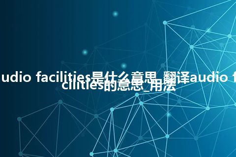 audio facilities是什么意思_翻译audio facilities的意思_用法