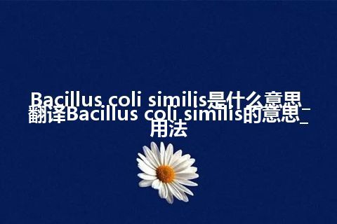 Bacillus coli similis是什么意思_翻译Bacillus coli similis的意思_用法