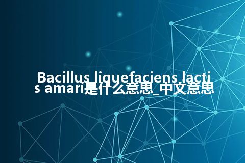 Bacillus liquefaciens lactis amari是什么意思_中文意思