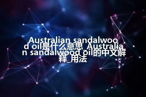 Australian sandalwood oil是什么意思_Australian sandalwood oil的中文解释_用法