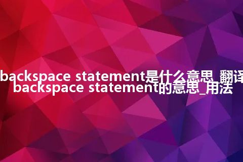 backspace statement是什么意思_翻译backspace statement的意思_用法