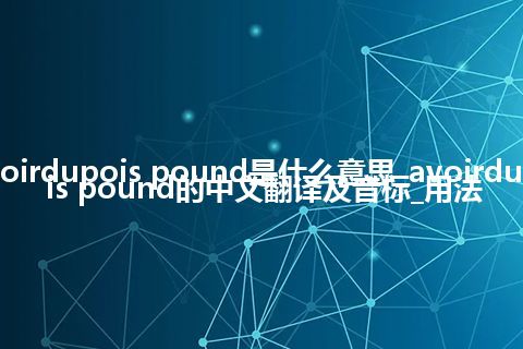 avoirdupois pound是什么意思_avoirdupois pound的中文翻译及音标_用法