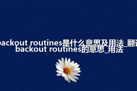 backout routines是什么意思及用法_翻译backout routines的意思_用法