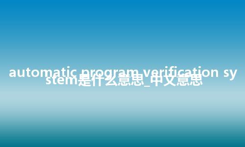 automatic program verification system是什么意思_中文意思