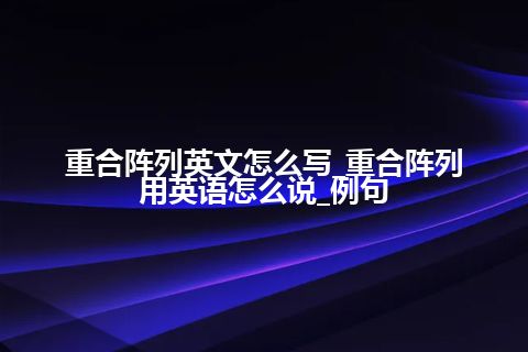 重合阵列英文怎么写_重合阵列用英语怎么说_例句