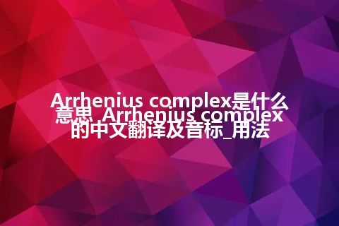 Arrhenius complex是什么意思_Arrhenius complex的中文翻译及音标_用法