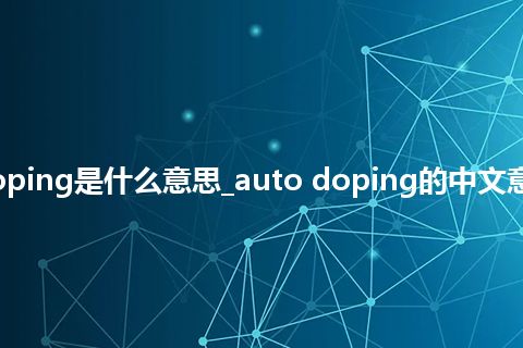 auto doping是什么意思_auto doping的中文意思_用法